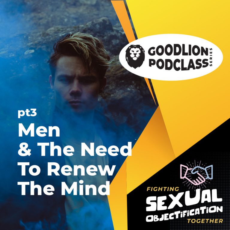 PodClass – Men & The Need To Renew The Mind | Fighting Sexual Objectification pt 3